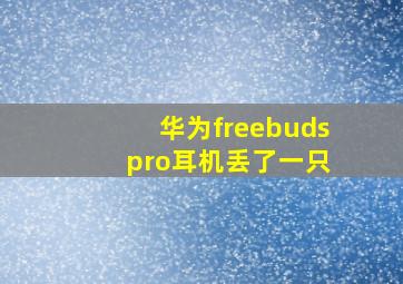 华为freebuds pro耳机丢了一只